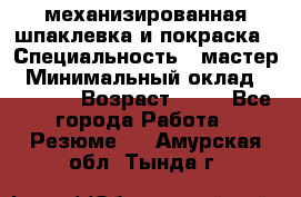 механизированная шпаклевка и покраска › Специальность ­ мастер › Минимальный оклад ­ 50 000 › Возраст ­ 37 - Все города Работа » Резюме   . Амурская обл.,Тында г.